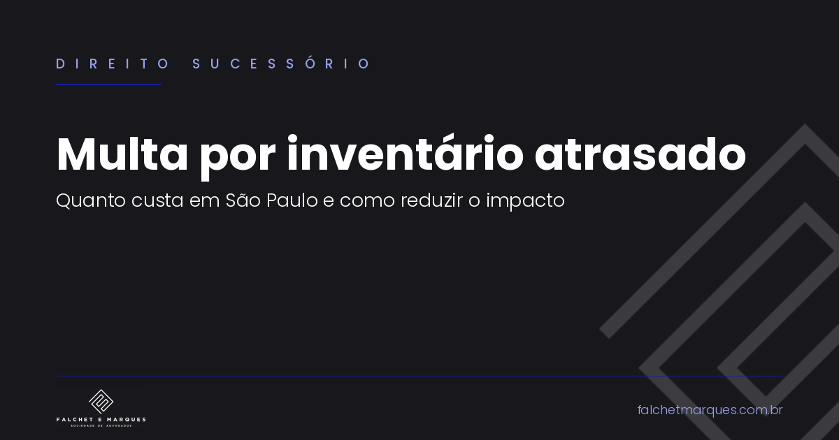Multa por inventário atrasado: quanto custa em São Paulo e como reduzir o impacto se o prazo já passou?